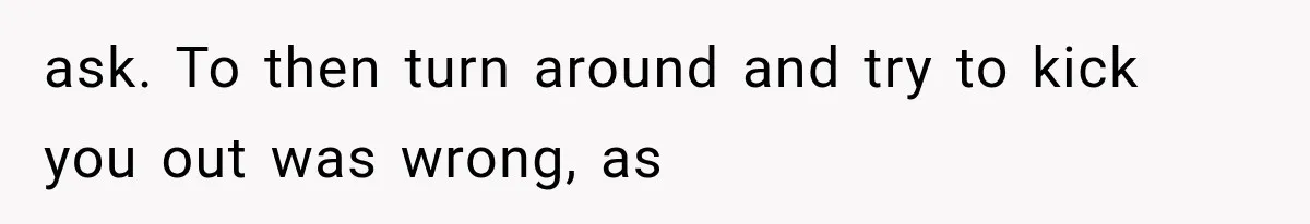 ask. To then turn around and try to kick you out was wrong, as