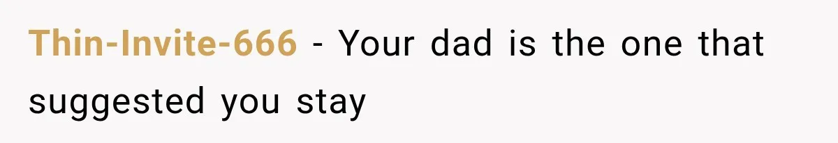 Thin-Invite-666 − Your dad is the one that suggested you stay