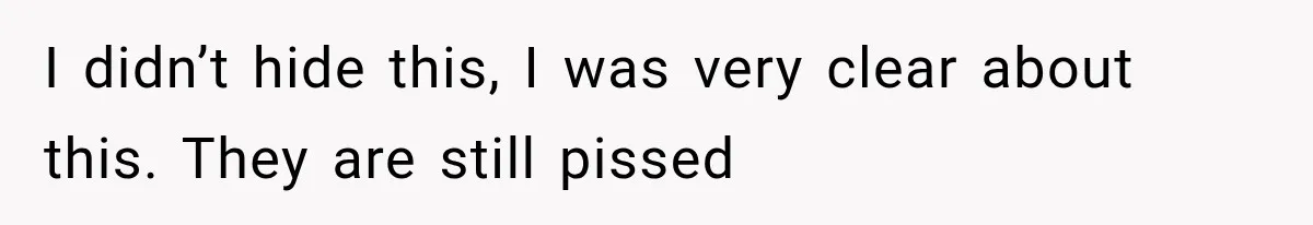 I didn’t hide this, I was very clear about this. They are still pissed