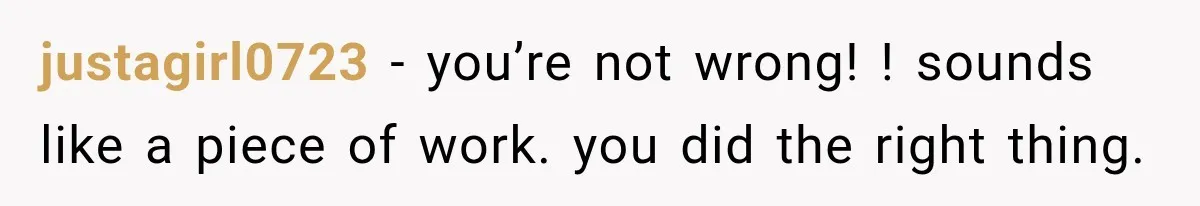 justagirl0723 − you’re not wrong! ! sounds like a piece of work. you did the right thing.