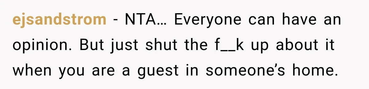 ejsandstrom − NTA… Everyone can have an opinion. But just shut the f__k up about it when you are a guest in someone’s home.
