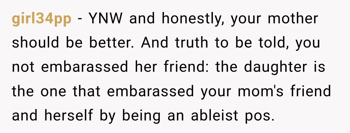 girl34pp − YNW and honestly, your mother should be better. And truth to be told, you not embarassed her friend: the daughter is the one that embarassed your mom's friend...