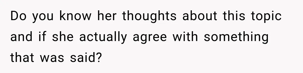 Do you know her thoughts about this topic and if she actually agree with something that was said?