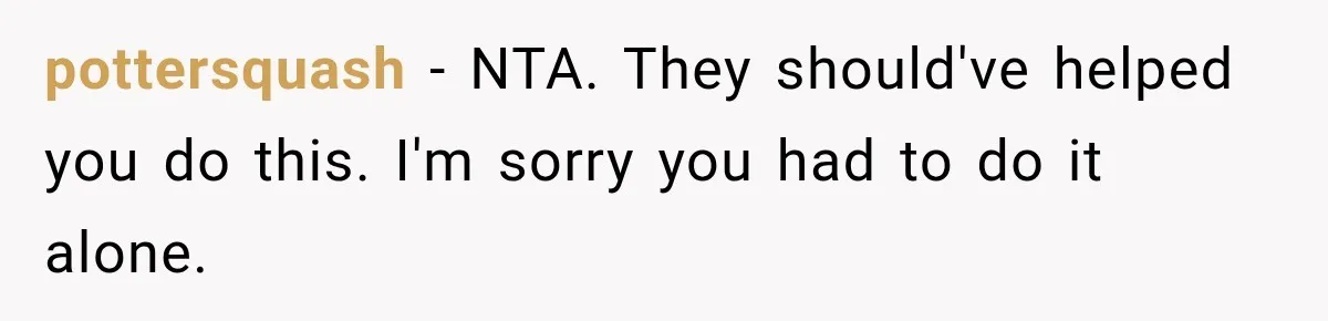 pottersquash − NTA. They should've helped you do this. I'm sorry you had to do it alone.