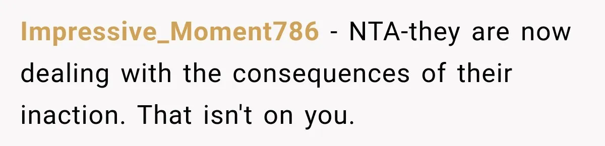Impressive_Moment786 − NTA-they are now dealing with the consequences of their inaction. That isn't on you.