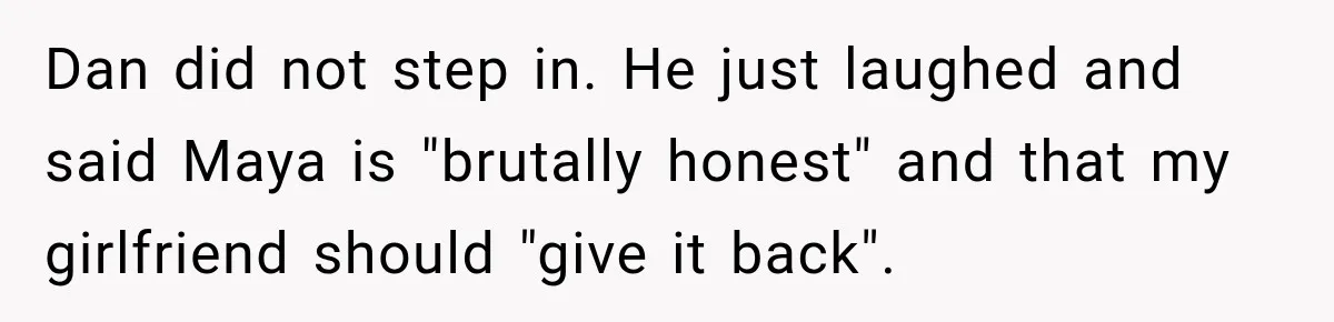 Dan did not step in. He just laughed and said Maya is "brutally honest" and that my girlfriend should "give it back".