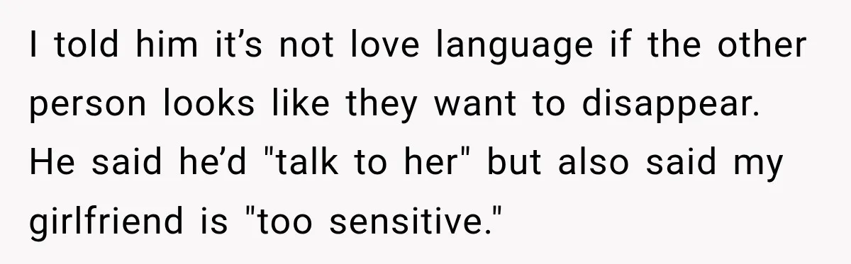 I told him it’s not love language if the other person looks like they want to disappear. He said he’d "talk to her" but also said my girlfriend is "too...