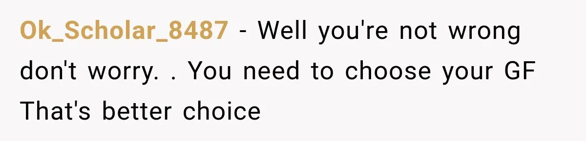 Ok_Scholar_8487 − Well you're not wrong don't worry. . You need to choose your GF That's better choice