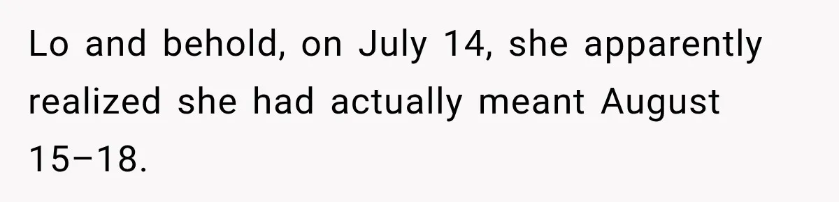 Lo and behold, on July 14, she apparently realized she had actually meant August 15–18.