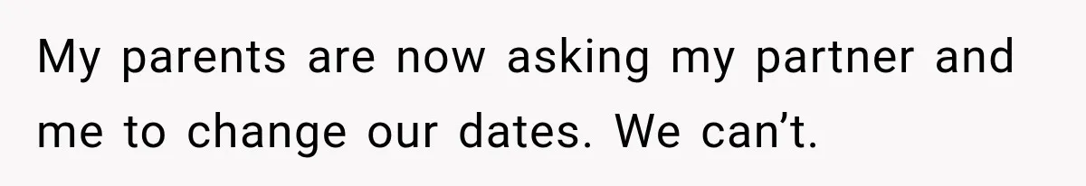 My parents are now asking my partner and me to change our dates. We can’t.