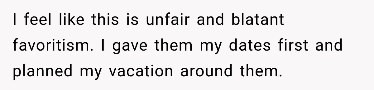 I feel like this is unfair and blatant favoritism. I gave them my dates first and planned my vacation around them.