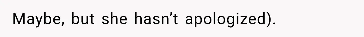 Maybe, but she hasn’t apologized).