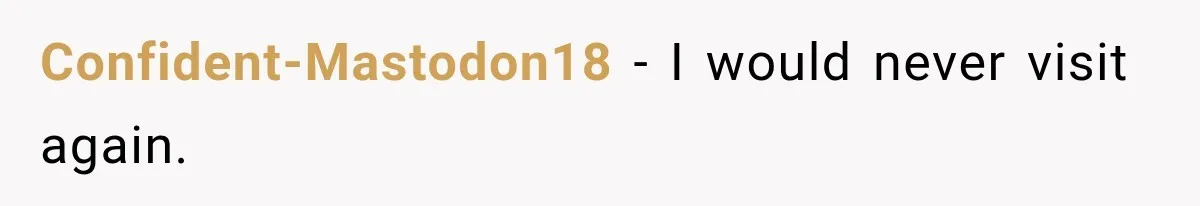 Confident-Mastodon18 − I would never visit again.
