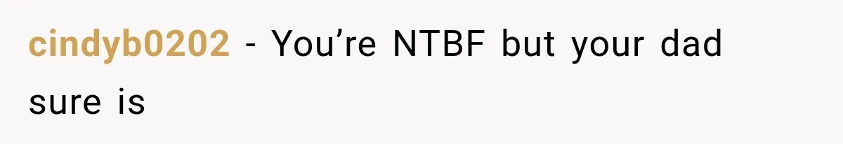 cindyb0202 − You’re NTBF but your dad sure is