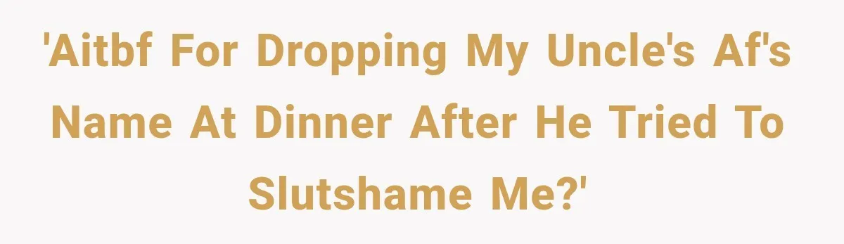 'AITBF for dropping my uncle's AF's name at dinner after he tried to slutshame me?'