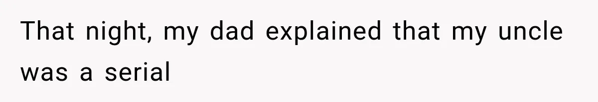 That night, my dad explained that my uncle was a serial