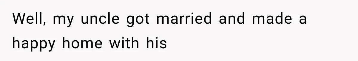 Well, my uncle got married and made a happy home with his