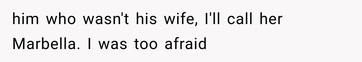 him who wasn't his wife, I'll call her Marbella. I was too afraid