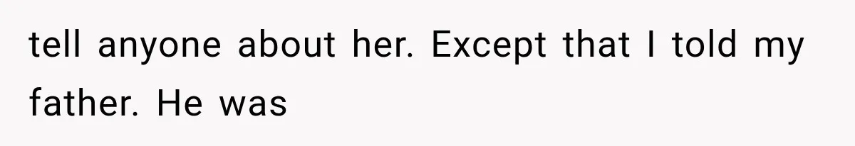 tell anyone about her. Except that I told my father. He was