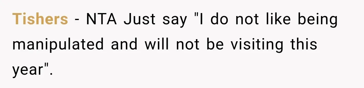 Tishers − NTA Just say "I do not like being manipulated and will not be visiting this year".