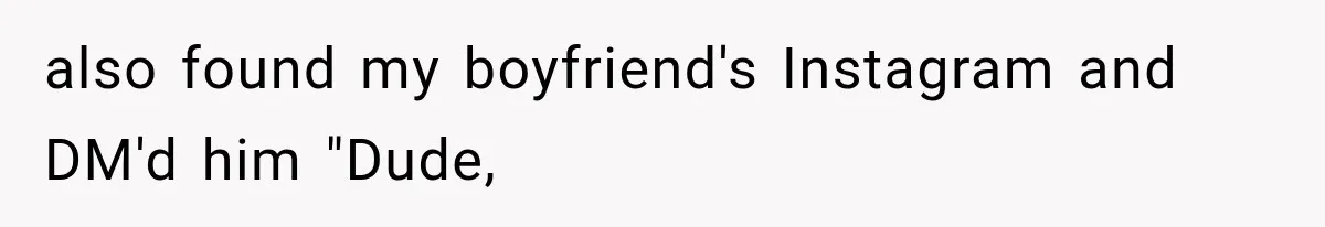 also found my boyfriend's Instagram and DM'd him "Dude,