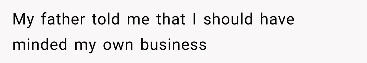 My father told me that I should have minded my own business