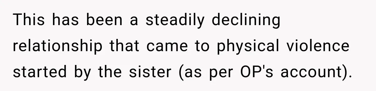 This has been a steadily declining relationship that came to physical violence started by the sister (as per OP's account).