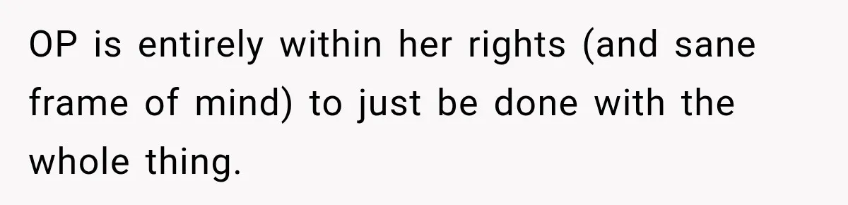 OP is entirely within her rights (and sane frame of mind) to just be done with the whole thing.