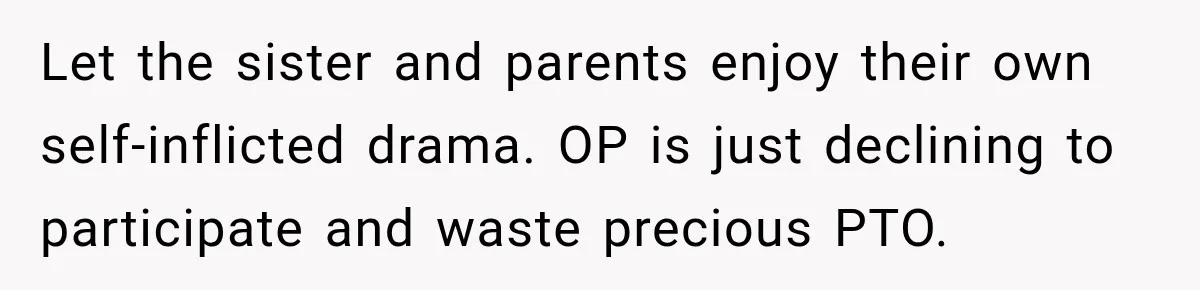 Let the sister and parents enjoy their own self-inflicted drama. OP is just declining to participate and waste precious PTO.