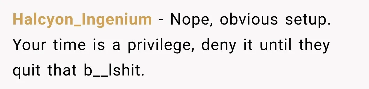 Halcyon_Ingenium − Nope, obvious setup. Your time is a privilege, deny it until they quit that b__lshit.