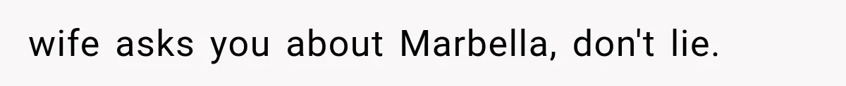 wife asks you about Marbella, don't lie.