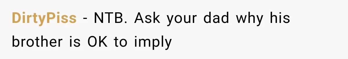 DirtyPiss − NTB. Ask your dad why his brother is OK to imply
