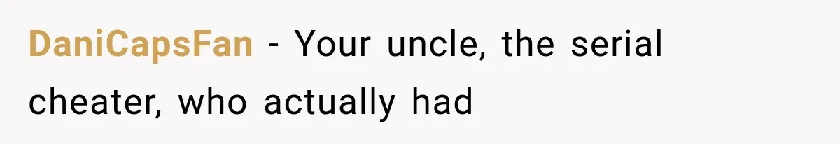 DaniCapsFan − Your uncle, the serial cheater, who actually had