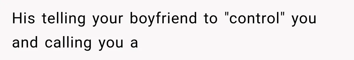 His telling your boyfriend to "control" you and calling you a