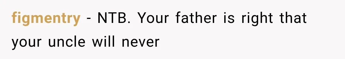 figmentry − NTB. Your father is right that your uncle will never