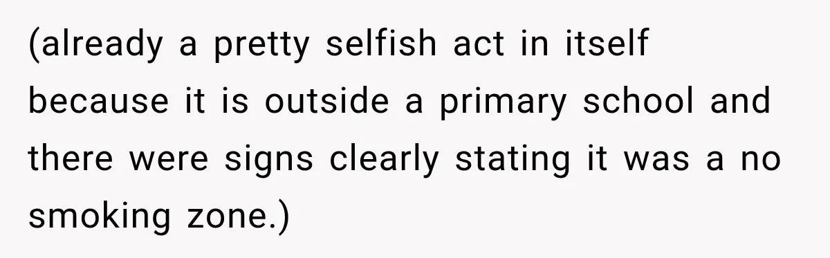 (already a pretty selfish act in itself because it is outside a primary school and there were signs clearly stating it was a no smoking zone.)