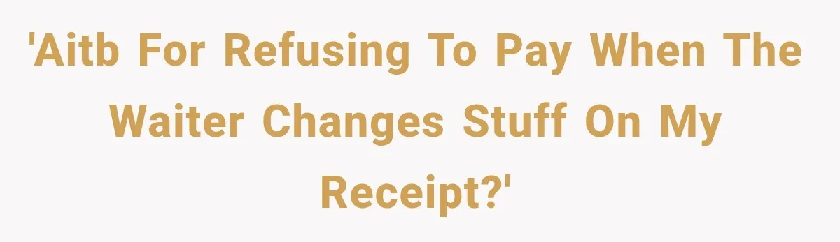 'AITB for refusing to pay when the waiter changes stuff on my receipt?'