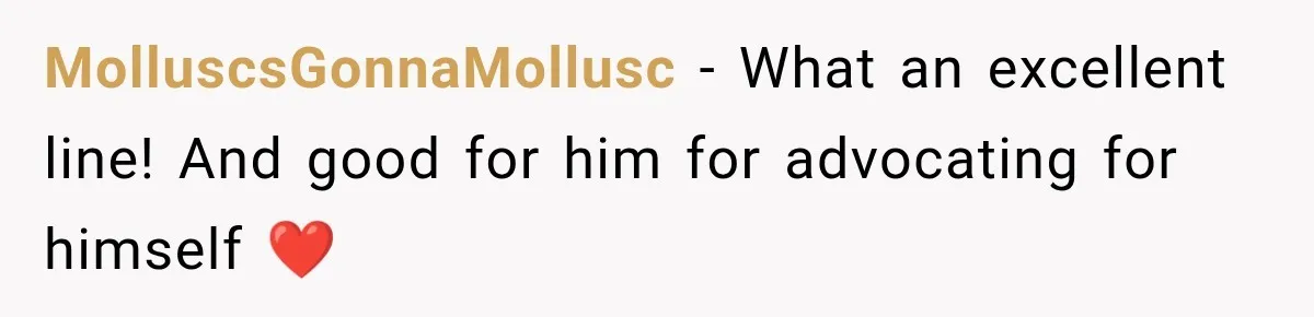 MolluscsGonnaMollusc − What an excellent line! And good for him for advocating for himself ❤️