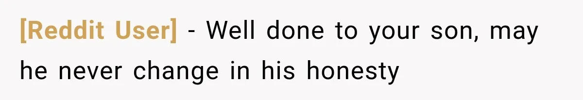 [Reddit User] − Well done to your son, may he never change in his honesty