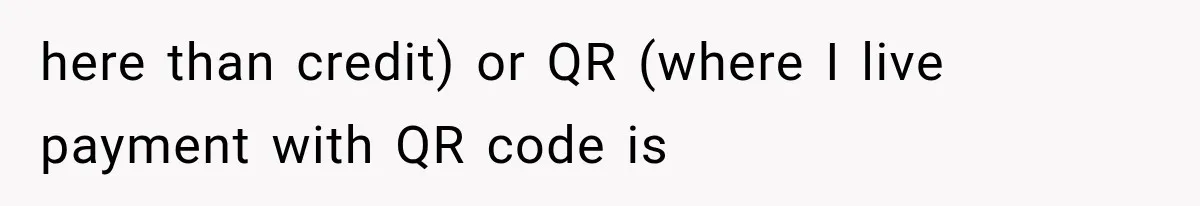 here than credit) or QR (where I live payment with QR code is