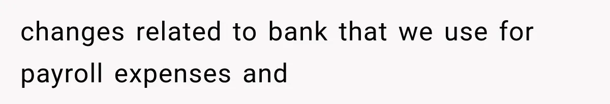 changes related to bank that we use for payroll expenses and