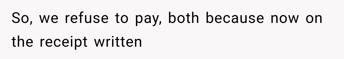 So, we refuse to pay, both because now on the receipt written