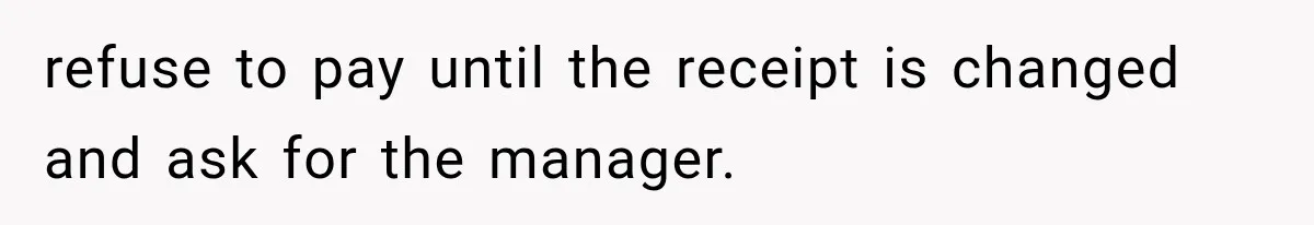 refuse to pay until the receipt is changed and ask for the manager.