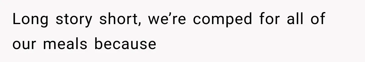 Long story short, we’re comped for all of our meals because