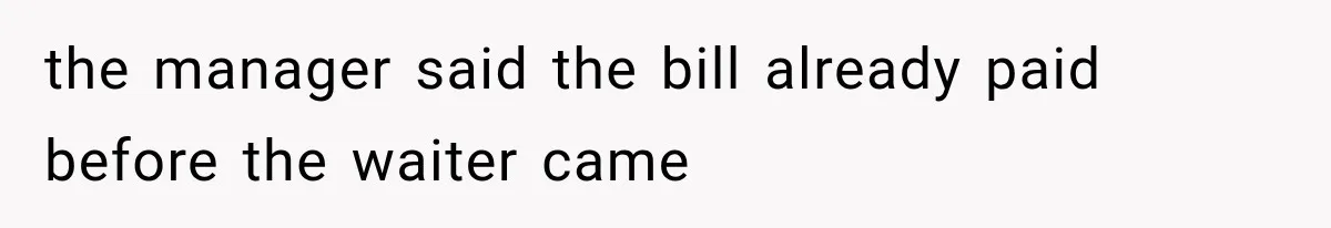 the manager said the bill already paid before the waiter came