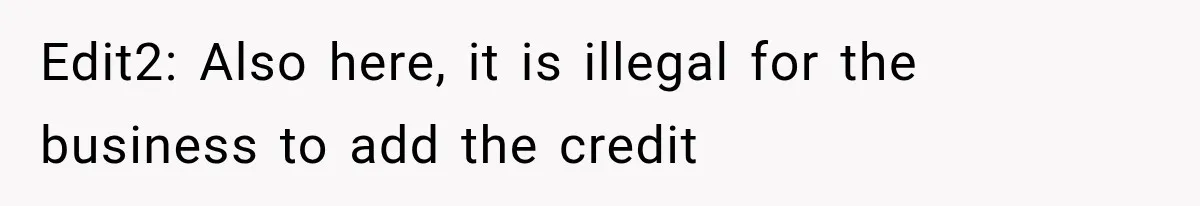Edit2: Also here, it is illegal for the business to add the credit