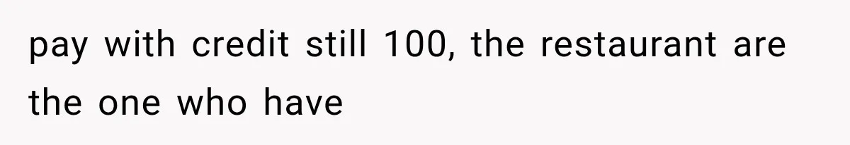 pay with credit still 100, the restaurant are the one who have