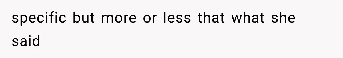 specific but more or less that what she said