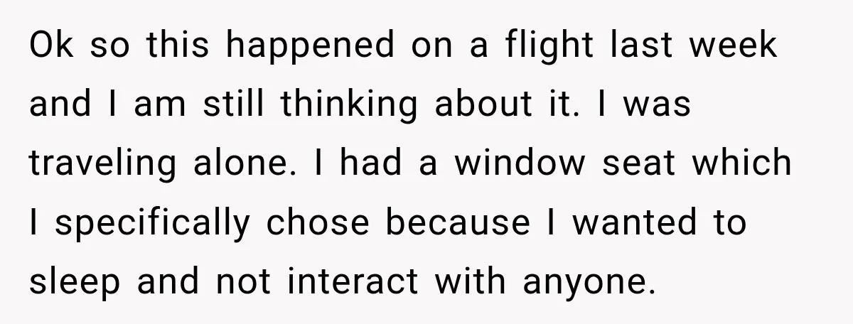 Ok so this happened on a flight last week and I am still thinking about it. I was traveling alone. I had a window seat which I specifically chose because...