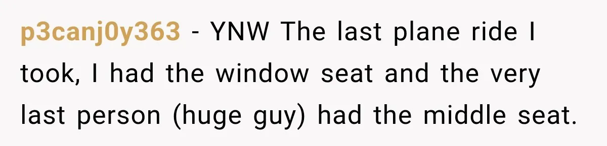 p3canj0y363 − YNW The last plane ride I took, I had the window seat and the very last person (huge guy) had the middle seat.